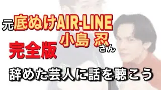 【完全版】元『底ぬけAIR-LINE』小島忍さん【辞めた芸人に話を聴こう File.13】