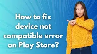 How to fix device not compatible error on Play Store ? - Step by Step