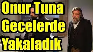 Onur Tuna Gecelerde Yakaladık