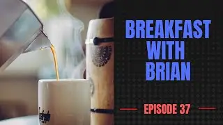 Breakfast with Brian - Episode Thirty Seven