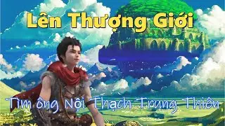 PART 5: Lên Thượng Giới - Tìm ông nội Thạch Trung Thiên  | Thế Giới Hoàn Mỹ