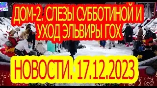 Дом-2. Слезы Субботиной и уход Эльвиры Гох. Новости. 17.12.2023