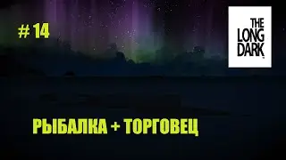 The Long Dark * (сталкер) РЫБАЛКА И ЗАДАНИЯ ТОРГОВЦА # 14