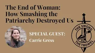 TS&TT: Carrie Gress | The End of Woman: How Smashing the Patriarchy Destroyed Us