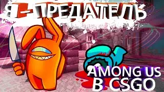 Я ПРЕДАТЕЛЬ В АМОНГ АС CSGO! Я УБИЛ ВСЕХ?! AMONG US В КСГО