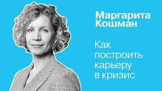 Как построить карьеру в кризис | Маргарита Кошман
