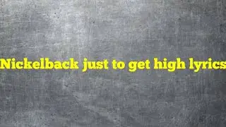 Nickelback just to get high lyrics