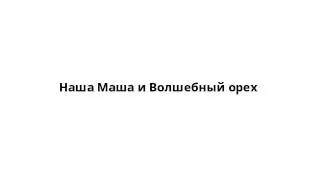 Наша Маша и Волшебный орех
