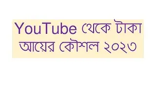 YouTube থেকে টাকা আয়ের কৌশল ২০২৩