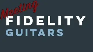 Meeting Fidelity Guitars