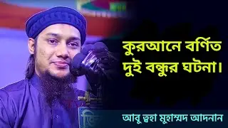 কুরআনে বর্ণিত দুই বন্ধুর ঘটনা যা হুজুর আগে কখনো বলনি। আবু ত্বহা মুহাম্মদ আদনান।