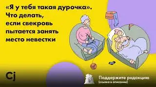 «Я у тебя такая дурочка». Что делать, если свекровь пытается занять место невестки