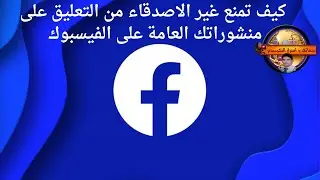 منع غير الاصدقاء من التعليق على منشوراتك العامة على الفيسبوك