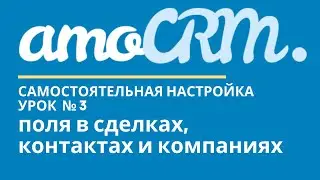 amoCRM Урок 3. Поля в сделках, контактах и компаниях // уроки амоцрм // amoCRM самостоятельно