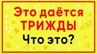 ЭТО ДАЁТСЯ ТРИЖДЫ. ЧТО ЭТО?  ЗАГАДКА. Многие в тупике 