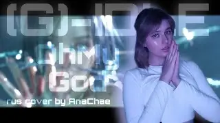 (G)I-DLE - Oh My God (RUS cover by AnaChae)