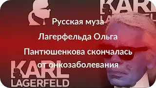 Русская муза Лагерфельда Ольга Пантюшенкова скончалась от онкозаболевания