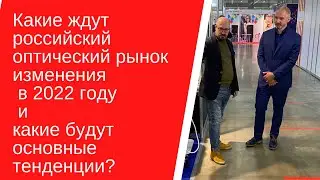 Какие изменения ждут  российский оптический  в 2022 году и какие будут основные тенденции?