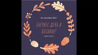 Бизнес день в Казани 26 сентября 2021, часть 2 из 3