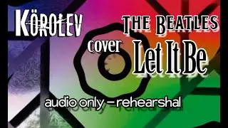 Körolev - Let It Be [The Beatles Cover] Rehearsal // audio only