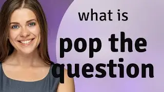 Popping the Question: Understanding the Phrase