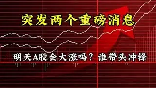 突发两个重磅消息，明天A股会大涨吗？谁带头冲锋