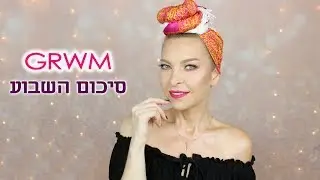 GRWM ולוג סיכום השבוע #32