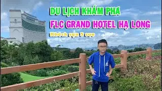 Du lịch trải nghiệm khách sạn nghỉ dưỡng FLC Grand Hotel Hạ Long - Khách sạn đẳng cấp 5 sao