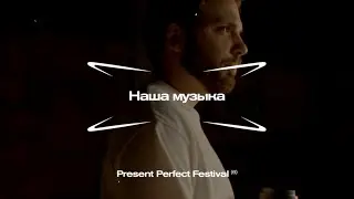 PRESENT PERFECT FESTIVAL: НАША МУЗЫКА
