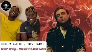 ИНОСТРАНЦЫ СЛУШАЮТ ЕГОР КРИД - WE GOTTA GET LOVE 