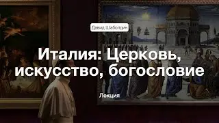 Италия: Церковь, искусство, богословие / Лекция | Давид Шаболдин