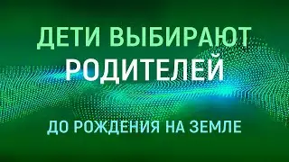 Дети сами выбирают родителей до рождения на Земле. Истории детей 2.