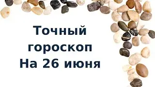 Точный гороскоп на 26 июня. Для каждого знака зодиака.