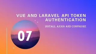 07.  Install Axios and configure (Vue and Laravel Api Token Authentication)