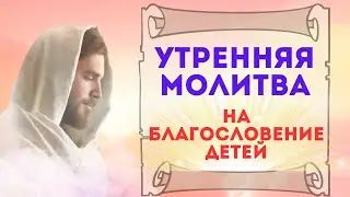 Молитва утренняя на Благословение Детей / Слушай каждый день 🙏
