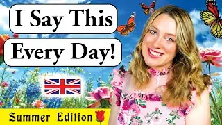I say this EVERY DAY!! | Summer Edition 🌹 | British Accent (Modern R.P) 🇬🇧