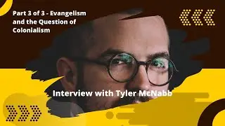(Pt 3 of 3) Evangelism and the Question of Colonialism | Interview with Tyler McNabb