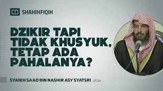 Dzikir Tapi Tidak Khusyuk, Tetap Ada Pahalanya? - Syaikh Sa'ad bin Nashir Asy-Syatsri