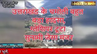 #Uttarakhand  #ChamoliGlacierBurst उत्तराखंड के चमोली बहुत बड़ा हादसा,ग्लेशियर टूटा सुनामी जैसा मंजर