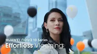 HUAWEI nova 10 Series – Effortless Vlogging