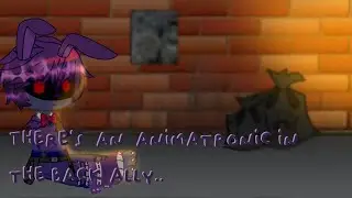 There’s an  animatronic found in the back ally.. |fnaf