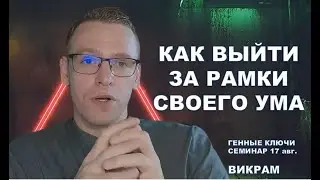 КАК ВЫЙТИ ЗА РАМКИ СВОЕГО УМА!  - ГЕННЫЕ КЛЮЧИ. ВИКРАМ