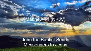 Matthew 11 (NKJV) - John the Baptist Sends Messengers to Jesus