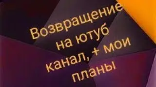 Возвращаюсь на канал | планы для канала на будущее и не только!
