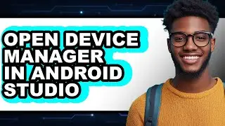 How to Open Device Manager in Android Studio (full Guide)