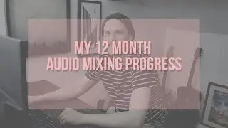 My 12 Month Progress In Audio Mixing