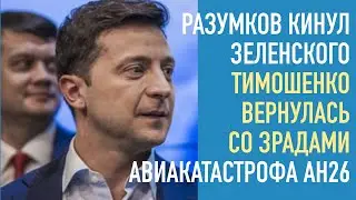 Авария самолета АН26. Разумков отрекся от Зеленского. Тимошенко вернулась со зрадами. ЕС не банкомат