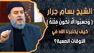 الشيخ بسام جرار | ( وَحَسِبُوا أَلَّا تَكُونَ فِتْنَةٌ ) كيف يختبرنا الله في الأوقات الصعبة؟