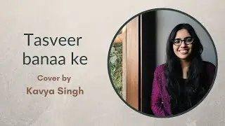 Tasveer banaa ke - cover by Kavya Singh