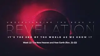 Week 12: The New Heaven and New Earth (Rev. 21-22)